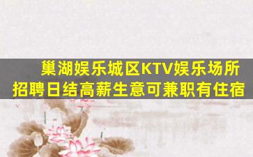巢湖娱乐城区KTV娱乐场所招聘日结高薪生意可兼职有住宿